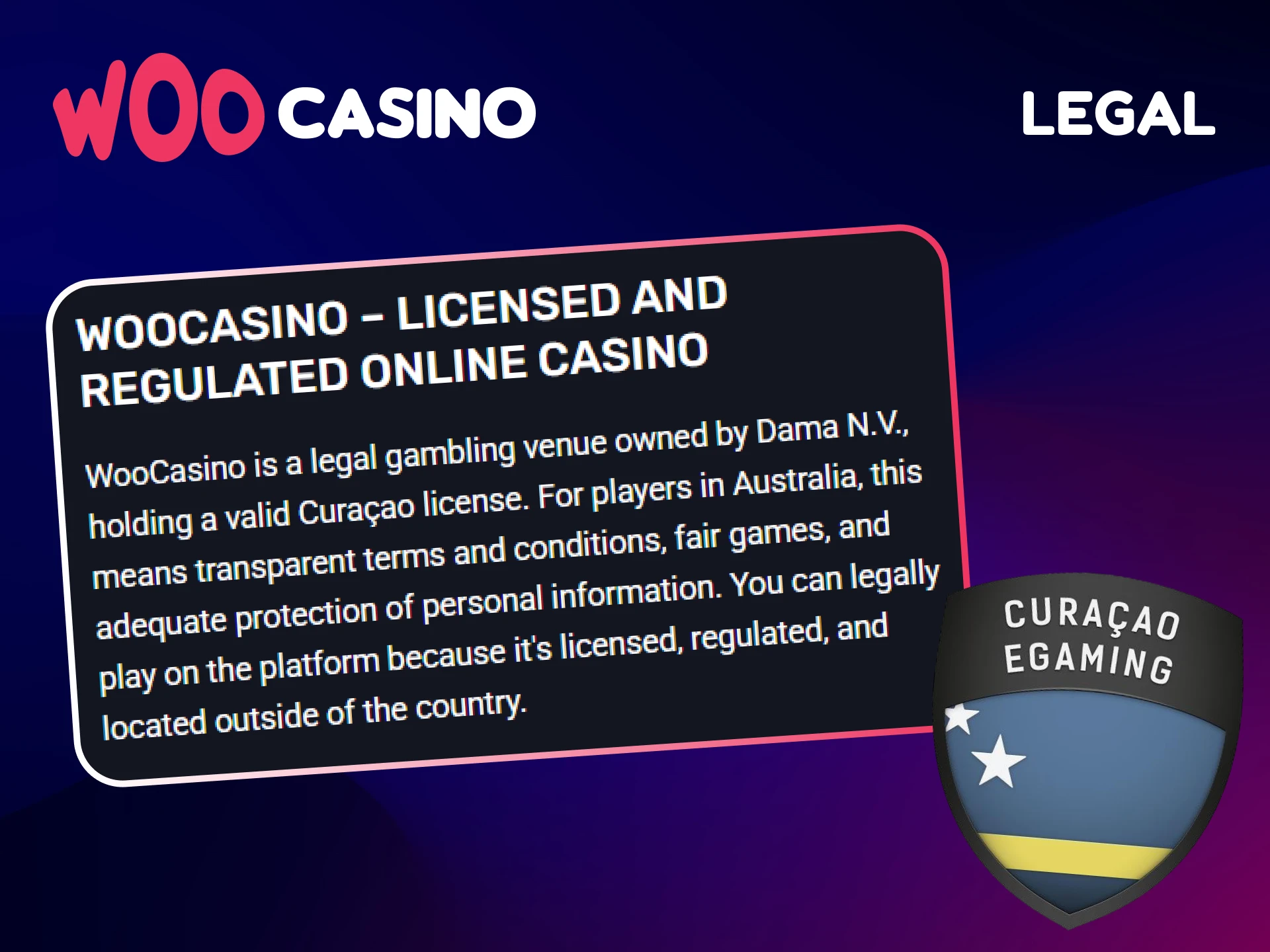 Woo Casino is a fully legal gambling platform and operates under a Curaçao license.